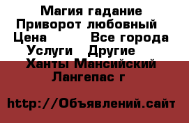 Магия гадание Приворот любовный › Цена ­ 500 - Все города Услуги » Другие   . Ханты-Мансийский,Лангепас г.